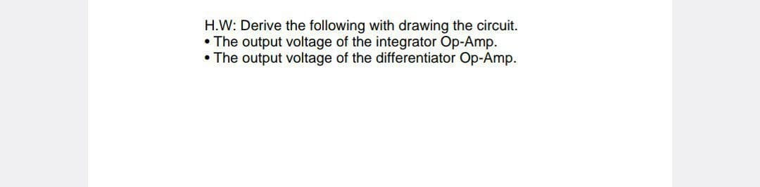 H.W: Derive the following with drawing the circuit.
• The output voltage of the integrator Op-Amp.
⚫The output voltage of the differentiator Op-Amp.