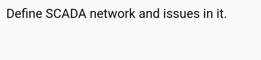 Define SCADA network and issues in it.
