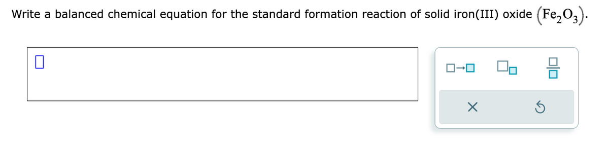 Write a balanced chemical equation for the standard formation reaction of solid iron(III) oxide (Fe₂O3).
0
ロ→ロ
X