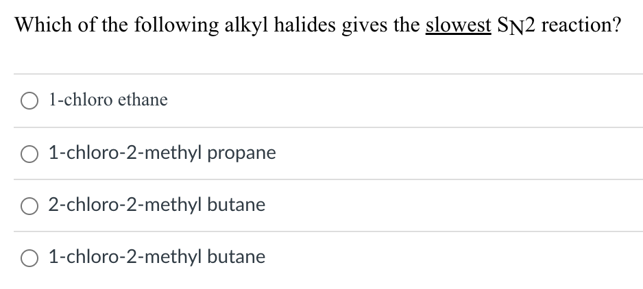 Which of the following alkyl halides gives the slowest SN2 reaction?
O 1-chloro ethane
1-chloro-2-methyl
propane
2-chloro-2-methyl butane
O 1-chloro-2-methyl butane