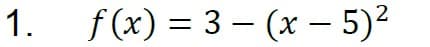 1.
f (x) = 3 – (x – 5)2
