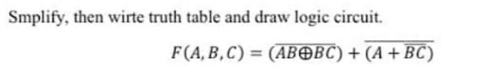 Smplify, then wirte truth table and draw logic circuit.
F(A, B,C) = (ABOBC) + (A +BC)
%3D
