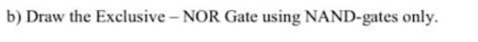 b) Draw the Exclusive - NOR Gate using NAND-gates only.

