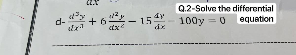 d-
d³ y
dx3
ax
Q.2-Solve the differential
+6 15 d - 100y = 0 equation
d²y
dy
-
dx²
dx