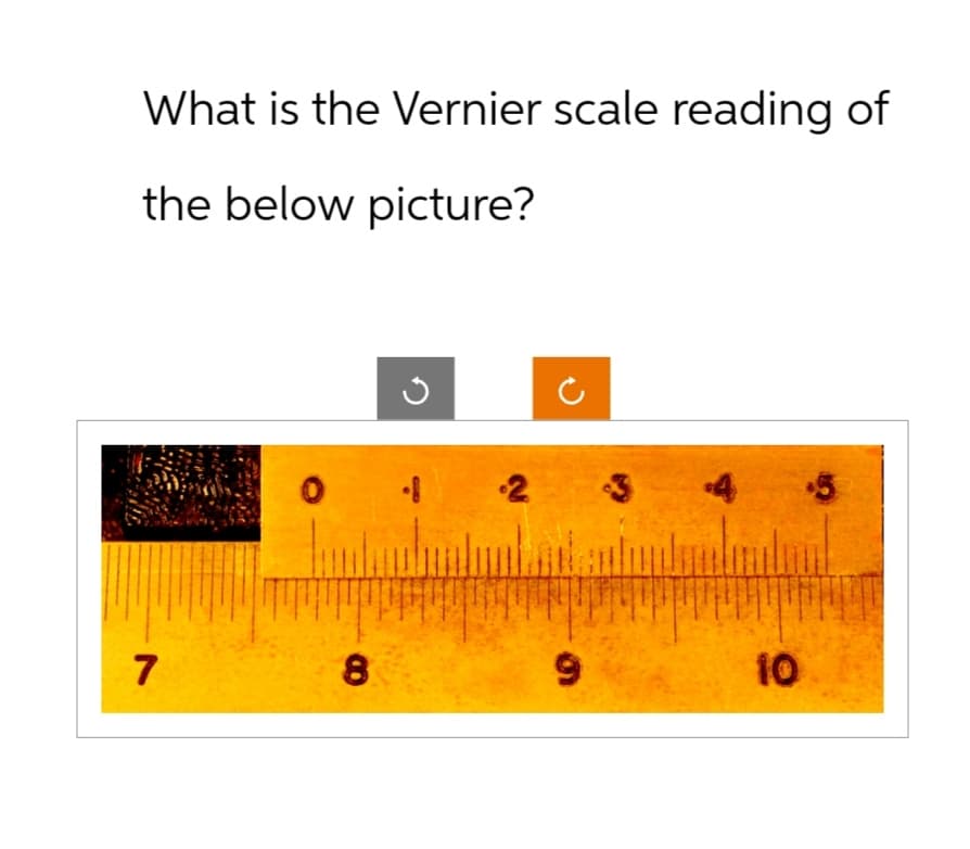What is the Vernier scale reading of
the below picture?
ง
0
1 2 3
4
7
8
9
10