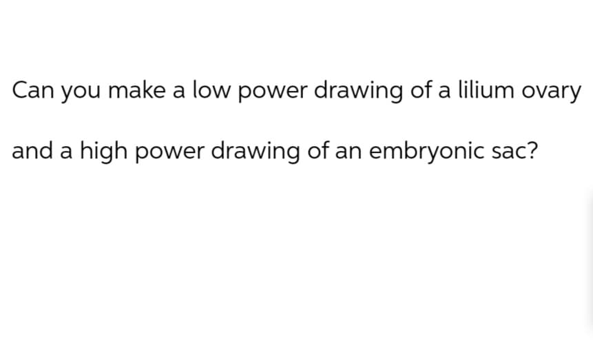 Can you make a low power drawing of a lilium ovary
and a high power drawing of an embryonic sac?