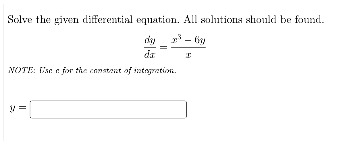 Solve the given differential equation. All solutions should be found.
dy
x3 – 6y
d.x
NOTE: Use c for the constant of integration.
y =
||
