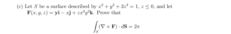 (c) Let S be a surface described by x² + y² + 3z² = 1, z ≤ 0, and let
F(x, y, z)=
yirxj+zx³y²k.
Prove that
[(x
(V x F).dS = 2π