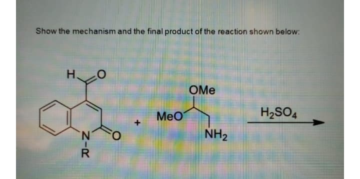 Show the mechanism and the final product of the reaction shown below:
H O
OMe
Мео
H2SO,
N.
NH2
ZIR

