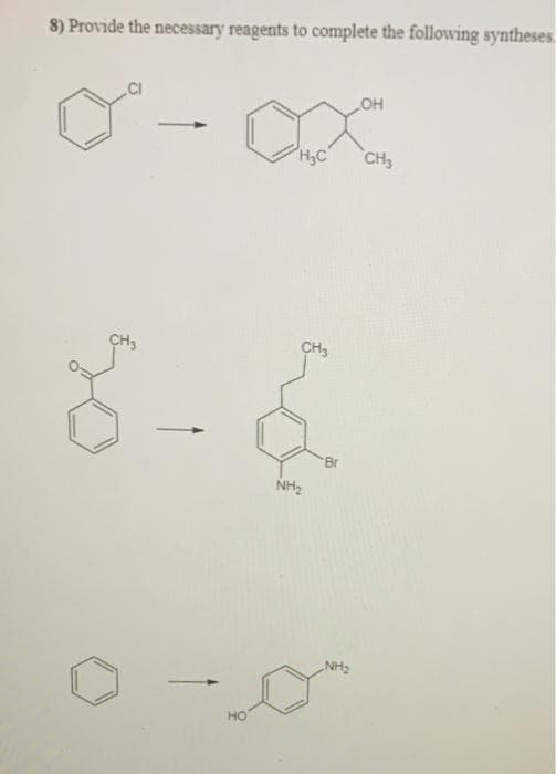 8) Provide the necessary reagents to complete the following syntheses.
HO
H3C
CH
CHs
CH3
Br
NH2
NH2
но
