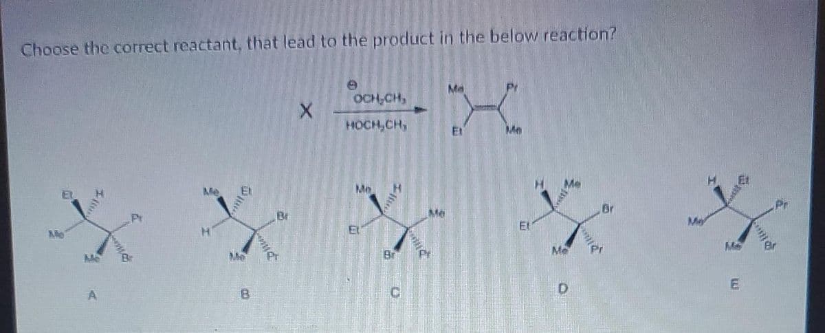 Choose the correct reactant, that lead to the product in the below reaction?
Il
www.
mun
X
OCH,CH,
HOCH,CH,
Mo
F
OF
Ma
X
Me
23
Me
ma
D