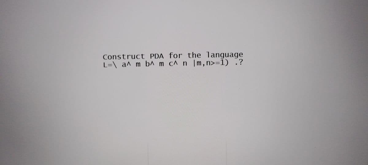 Construct PDA for the language
L=\ a^ m b^ m cA n | m, n>=1) .?
