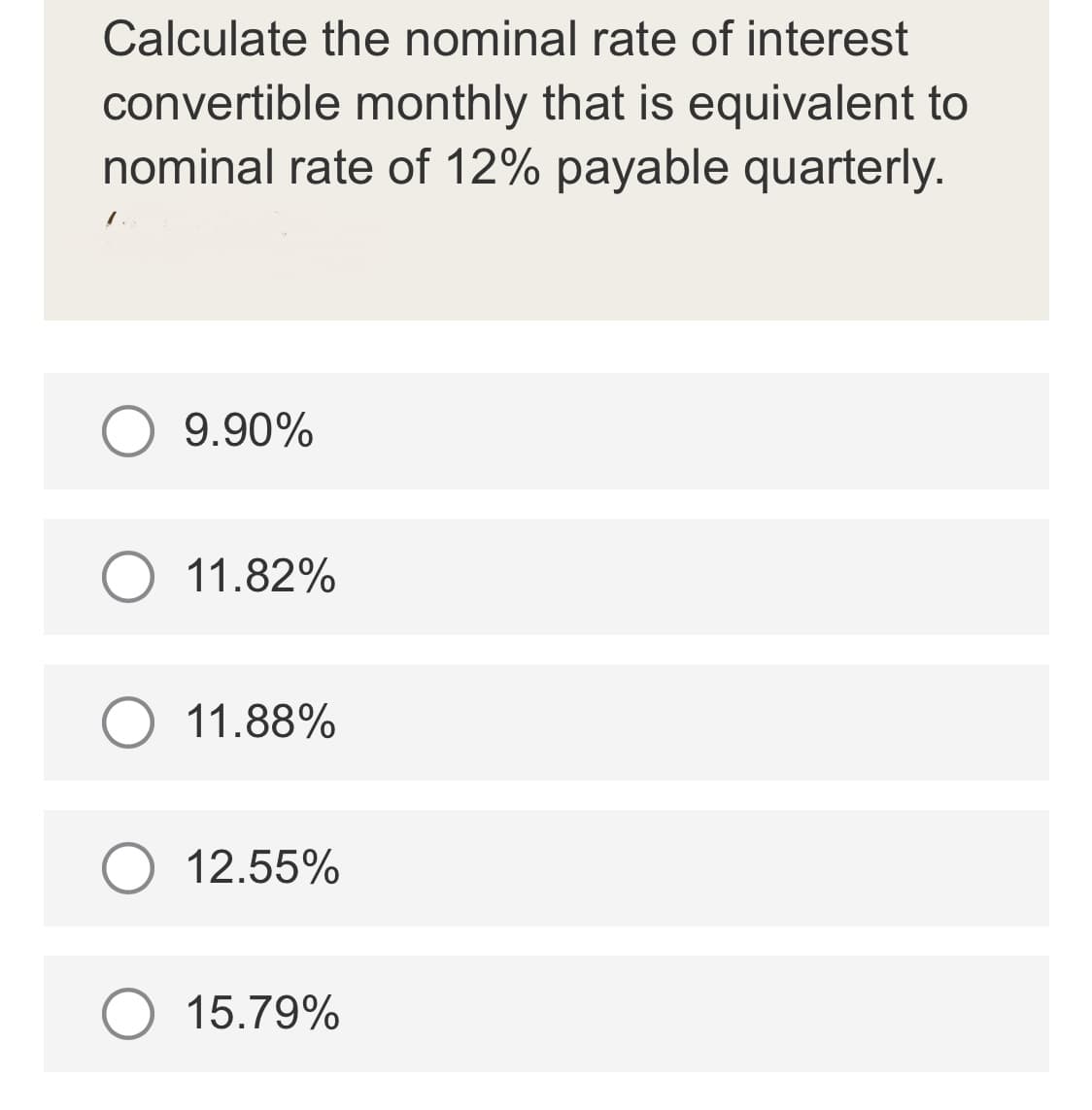 Calculate the nominal rate of interest
convertible monthly that is equivalent to
nominal rate of 12% payable quarterly.
1.5
O 9.90%
11.82%
O 11.88%
12.55%
O 15.79%