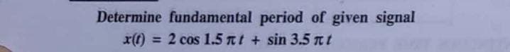 Determine fundamental period of given signal
x(t) = 2 cos 1.5 t + sin 3.5 t