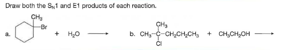 Draw both the SN1 and E1 products of each reaction.
CH3
Br
CH3
b. CH3-C-CH2CH,CH3 + CH,CH2OH
a.
+
H20
CI
