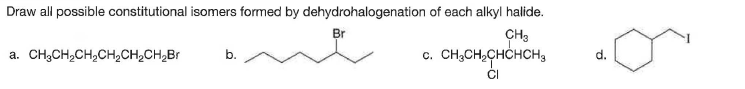 Draw all possible constitutional isomers formed by dehydrohalogenation of each alkyl halide.
Br
CH3
c. CH,CH,CHCHCH3
a. CH3CH,CH,CH2CH¿CH,Br
b.
d.
CI
