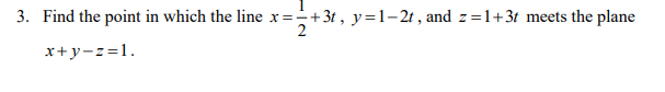 3. Find the point in which the line x=+3t , y=1- 2t , and z=1+3t meets the plane
x+y-z=1.

