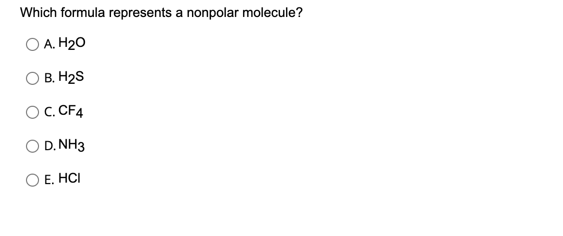 Which formula represents a nonpolar molecule?
A. H₂O
B. H2S
C. CF4
D. NH3
E. HCI