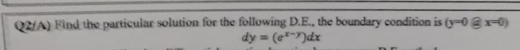 Q2/A) Find the particular solution for the following D.E., the boundary condition is (y-0@x-0)
dy = (e*-)dx
%3D
