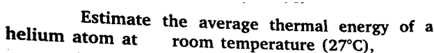 Estimate the average thermal energy of a
room temperature (27°C),
helium atom at
