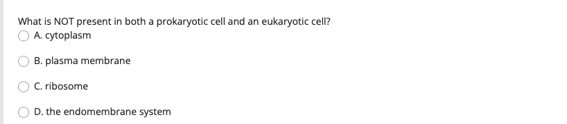What is NOT present in both a prokaryotic cell and an eukaryotic cell?
A. cytoplasm
B. plasma membrane
C. ribosome
D. the endomembrane system