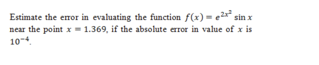 Estimate the error in evaluating the function f(x) = e2*“ sin x
near the point x = 1.369, if the absolute error in value of x is
10-4.
