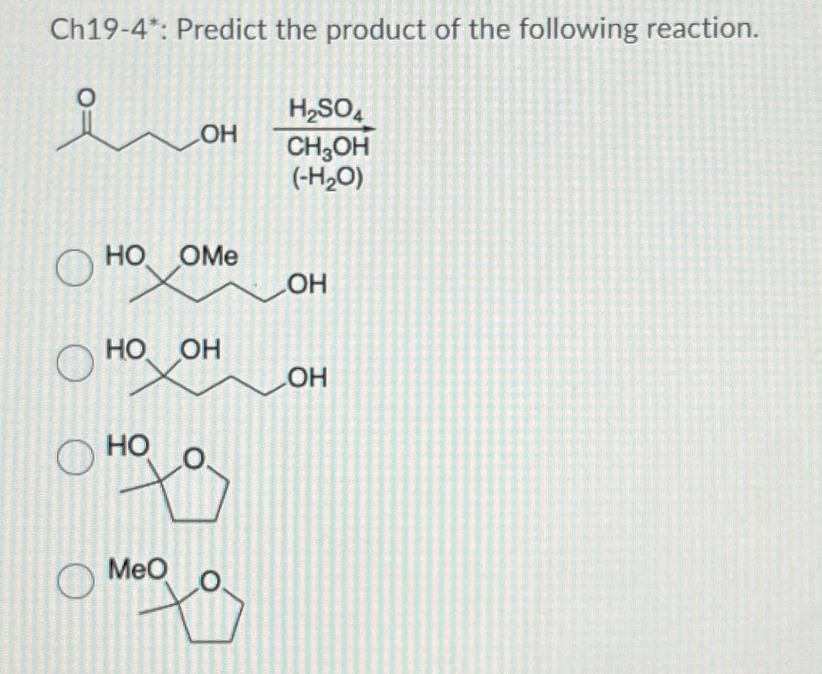 Ch19-4*: Predict the product of the following reaction.
요
H2SO4
OH
CH3OH
(-H₂O)
HO. OMe
LOH
HO
OH
LOH
HO
.0.
MeO
.O.