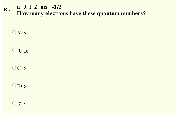 n=3, l=2, ms= -1/2
How many electrons have these quantum numbers?
19 -
O A) 5
В) 10
OC) 2
O D) 8
O E) 4

