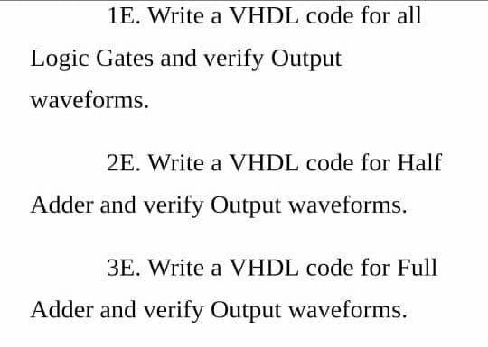 1E. Write a VHDL code for all
Logic Gates and verify Output
waveforms.
2E. Write a VHDL code for Half
Adder and verify Output waveforms.
3E. Write a VHDL code for Full
Adder and verify Output waveforms.

