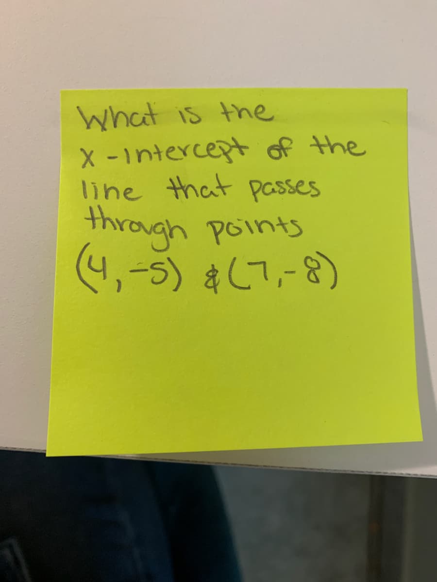 What is the
X -intercept of the
line that passes
through points
(4,-5) &(7,-8)
