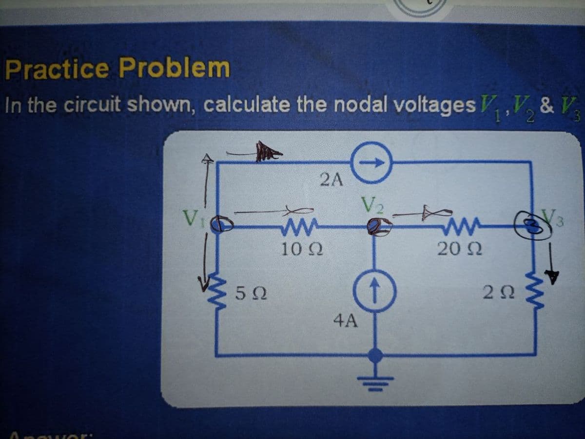 Practice Problem
In the circuit shown, calculate the nodal voltages V,V, & V
1 2
2A
V2
Vi
my
20 2
10 Q
4A
