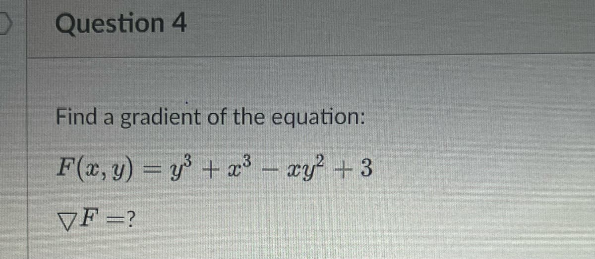 Question 4
Find a gradient of the equation:
F(x, y) = y + 2 - xy? +3
%3D
VF =?
