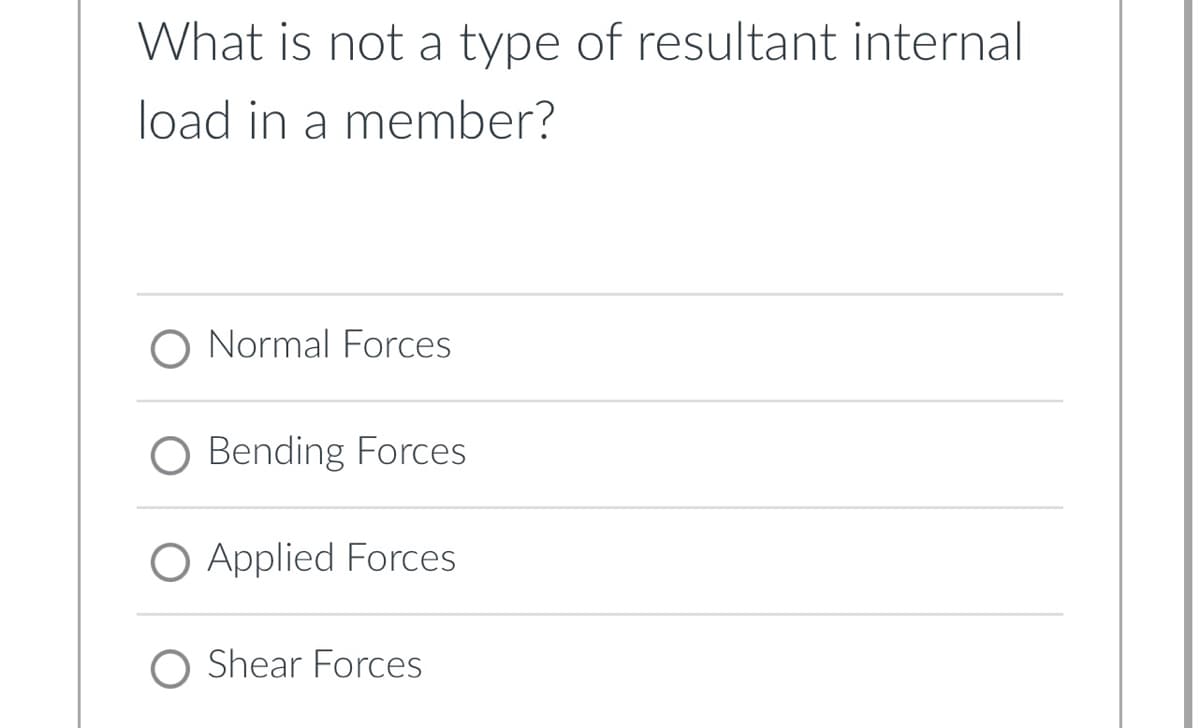 What is not a type of resultant internal
load in a member?
O Normal Forces
O Bending Forces
O Applied Forces
Shear Forces
