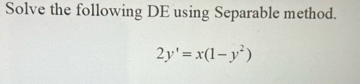 Solve the following DE using Separable method.
2y' = x(1– y')
