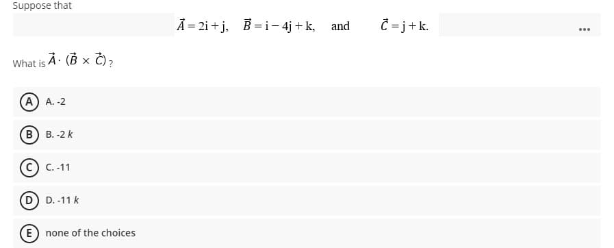 Suppose that
Å = 2i + j, B= i– 4j + k, and
= j+k.
...
What is Á· (B x Č),
A A. -2
В) В. -2 k
с) с.-11
D) D. -11 k
E) none of the choices
