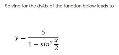 Solving for the dy/dx of the function below leads to
5
y =
1 – sin?
2
