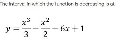 The interval in which the function is decreasing is at
x2
бх + 1
x3
y =
3
|
||
