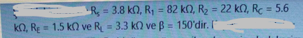 R = 3.8 kN, R, = 82 k), R2 = 22 kN, R = 5.6
%3D
%3D
%3D
%3D
kO, RE = 1.5 k2 ve R = 3.3 k2 ve B = 150'dir. I
%3D
