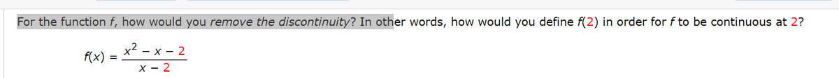 For the function f, how would you remove the discontinuity? In other words, how would you define f(2) in order for f to be continuous at 2?
P(x) = x²-x=2
X-2