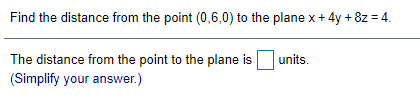Find the distance from the point (0,6,0) to the plane x+ 4y + 8z = 4.
The distance from the point to the plane is
units.
(Simplify your answer.)
