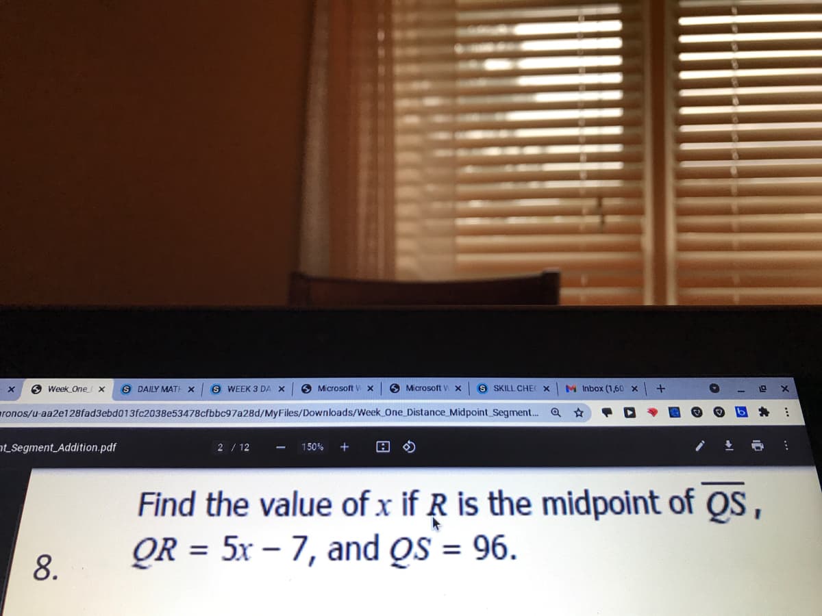 O Week One
S DAILY MATH X
S WEEK 3 DA X
O Microsoft
O Microsoft V x
S SKILL CHE X
M Inbox (1,60 x
ronos/u-aa2e128fad3ebd013fc2038e53478cfbbc97a28d/MyFiles/Downloads/Week One Distance Midpoint Segment.
ntSegment Addition.pdf
2 / 12
150%
Find the value of x if R is the midpoint of QS,
= 5x – 7, and oS = 96.
OR
%3D
8.
