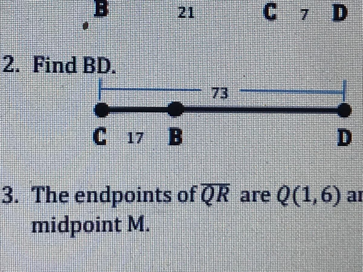 21
C7 D
2. Find BD.
73
C 17 B
3. The endpoints of QR are Q(1,6) ar
midpoint M.
