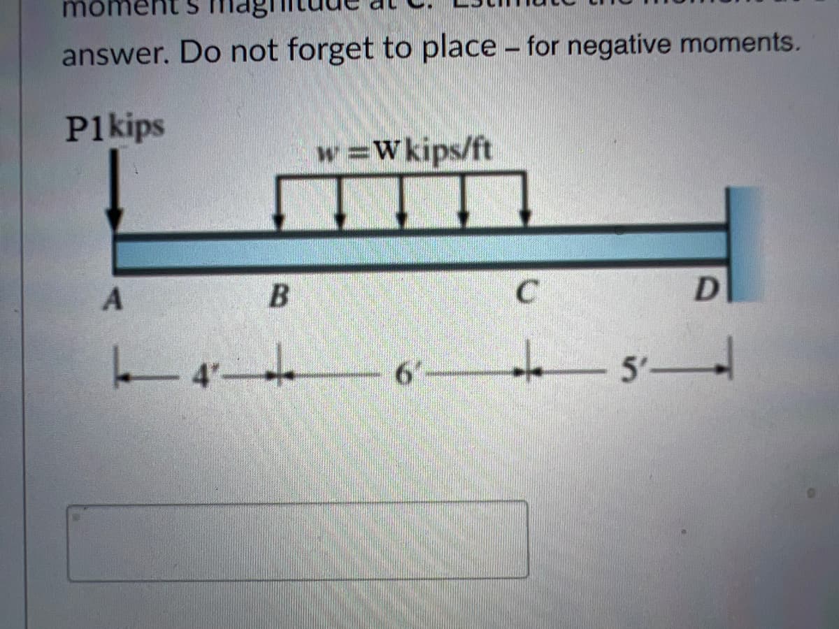mom
answer. Do not forget to place for negative moments.
P1kips
A
B
4²-4
4"-
w=Wkips/ft
6
1
C
+
D
_
- 5'-