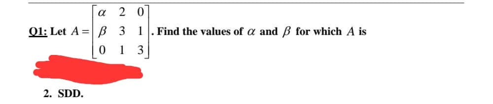 a 2 0
01: Let A %3D В3 1
Find the values of a andB for which A is
1
3
2. SDD.
