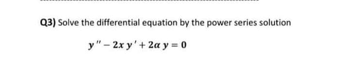 Q3) Solve the differential equation by the power series solution
у"- 2х у' + 2а у %3D0
