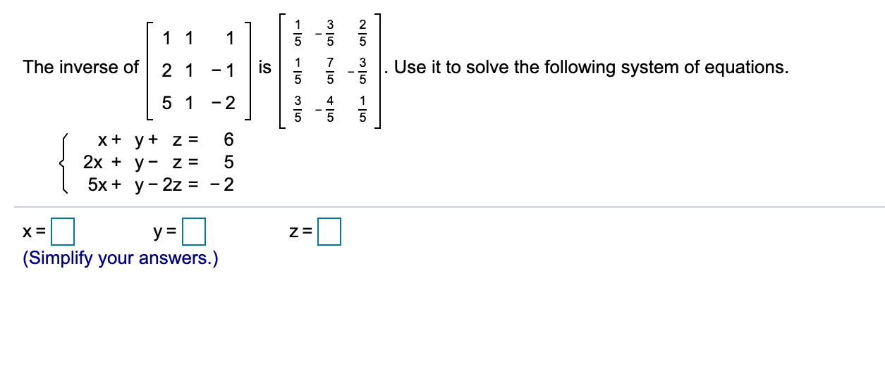 11
The inverse of
2 1
- 1
is
Use it to solve the following system of equations.
5 1
- 2
3
x+ y+ z =
6.
2x + y- z =
5x + y- 2z = - 2
5
y =
(Simplify your answers.)
