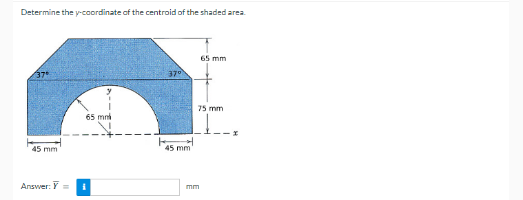 Determine the y-coordinate of the centroid of the shaded area.
65 mm
37°
37°
y
75 mm
65 mt
45 mm
45 mm
Answer: Y =
i
mm
