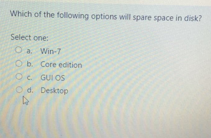 Which of the following options will spare space in disk?
Select one:
a. Win-7
O b. Core edition
Oc. GUI OS
O d. Desktop
