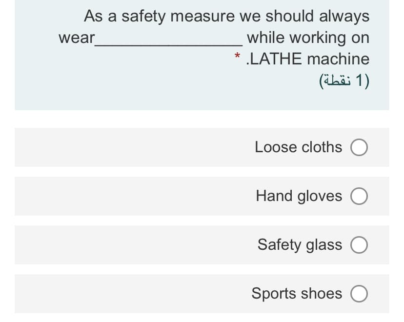 As a safety measure we should always
while working on
wear
* .LATHE machine
(ihä: 1)
Loose cloths O
Hand gloves O
Safety glass
Sports shoes O
