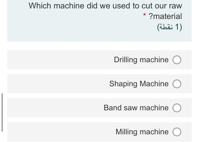 Which machine did we used to cut our raw
?material
)1 نقطة(
Drilling machine O
Shaping Machine
Band saw machine O
Milling machine O
